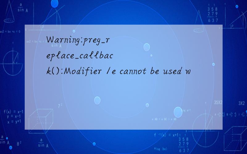 Warning:preg_replace_callback():Modifier /e cannot be used w