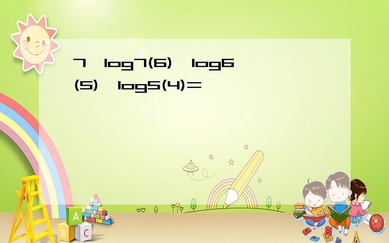 7^log7(6)*log6(5)*log5(4)=