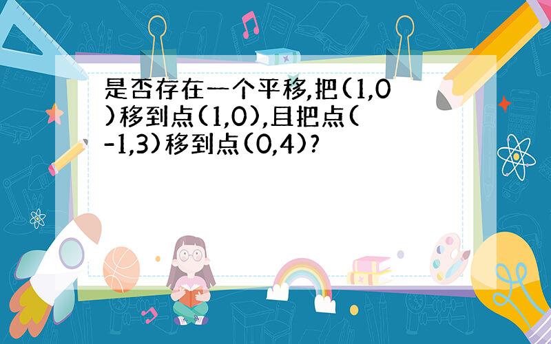 是否存在一个平移,把(1,0)移到点(1,0),且把点(-1,3)移到点(0,4)?