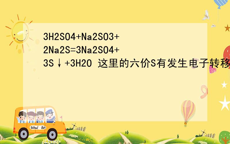 3H2SO4+Na2SO3+2Na2S=3Na2SO4+3S↓+3H2O 这里的六价S有发生电子转移吗