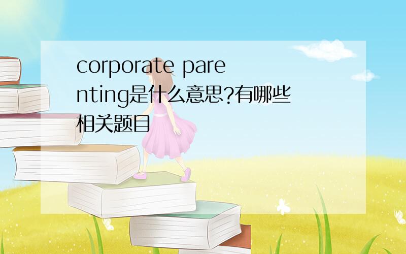 corporate parenting是什么意思?有哪些相关题目