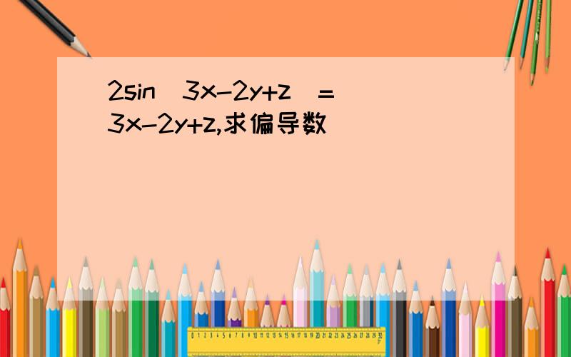 2sin(3x-2y+z)=3x-2y+z,求偏导数