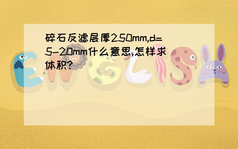 碎石反滤层厚250mm,d=5-20mm什么意思,怎样求体积?