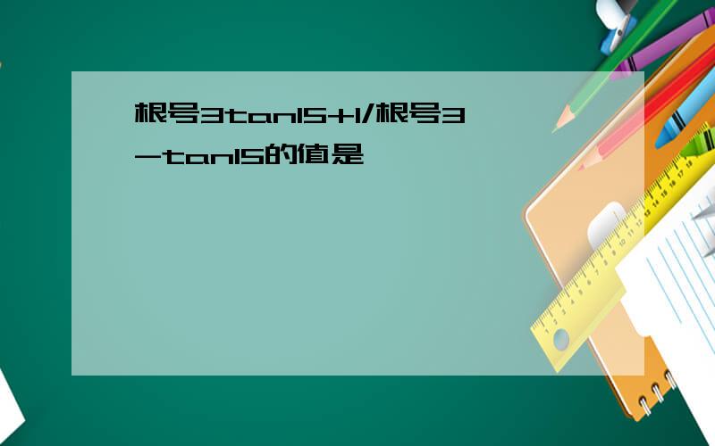 根号3tan15+1/根号3-tan15的值是