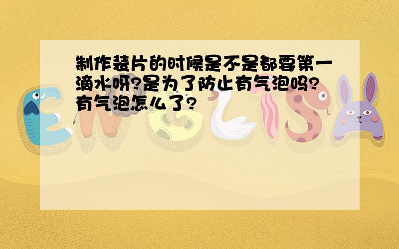 制作装片的时候是不是都要第一滴水呀?是为了防止有气泡吗?有气泡怎么了?