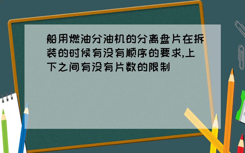 船用燃油分油机的分离盘片在拆装的时候有没有顺序的要求,上下之间有没有片数的限制