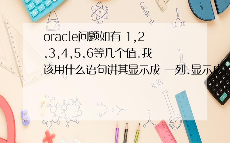 oracle问题如有 1,2,3,4,5,6等几个值.我该用什么语句讲其显示成 一列.显示成:12345