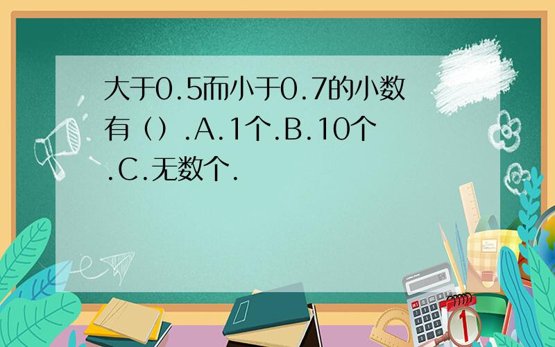 大于0.5而小于0.7的小数有（）.A.1个.B.10个.C.无数个.