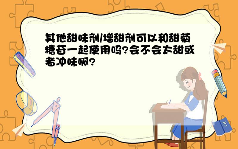 其他甜味剂/增甜剂可以和甜菊糖苷一起使用吗?会不会太甜或者冲味啊?