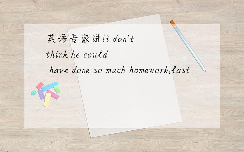 英语专家进!i don't think he could have done so much homework,last