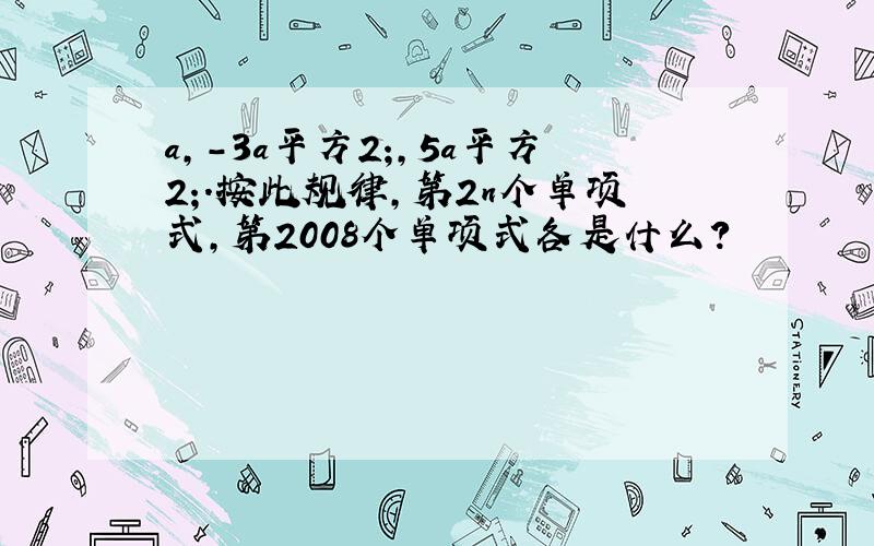 a,-3a平方2;,5a平方2;.按此规律,第2n个单项式,第2008个单项式各是什么?