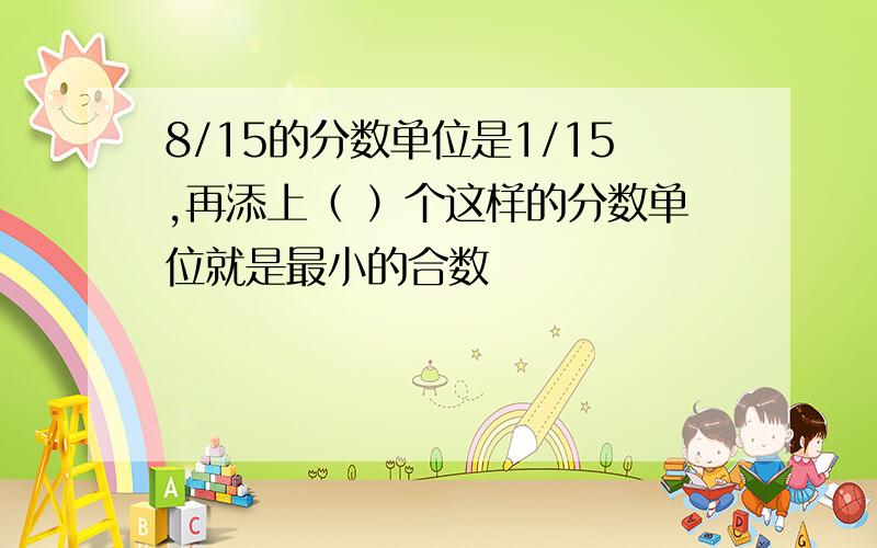 8/15的分数单位是1/15,再添上（ ）个这样的分数单位就是最小的合数