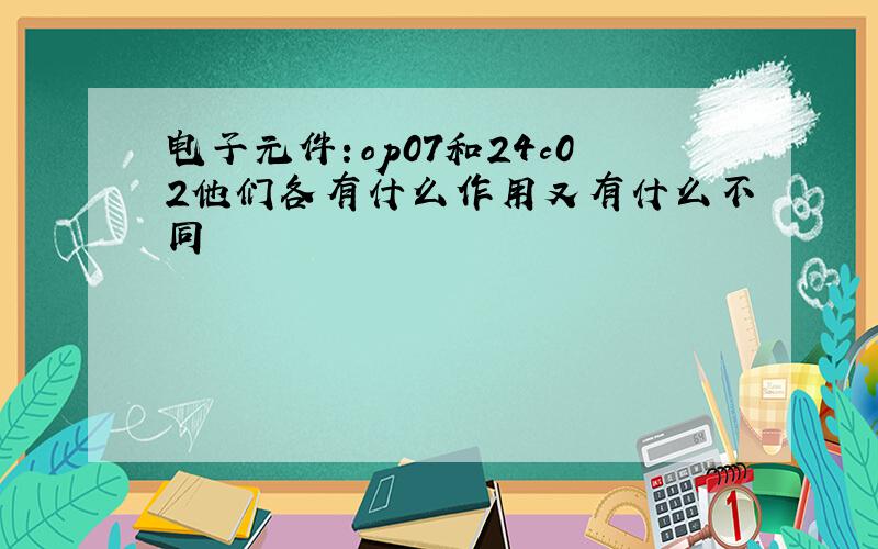 电子元件：op07和24c02他们各有什么作用又有什么不同