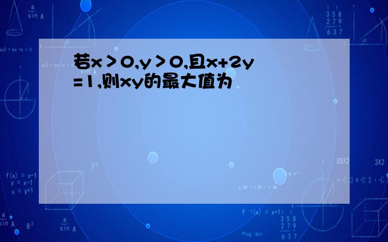 若x＞0,y＞0,且x+2y=1,则xy的最大值为