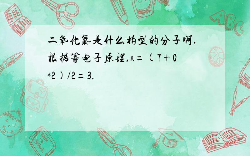 二氧化氯是什么构型的分子啊,根据等电子原理,n=(7+0*2)/2=3.