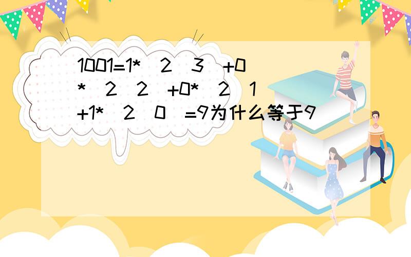 1001=1*(2^3)+0*(2^2)+0*(2^1)+1*(2^0)=9为什么等于9