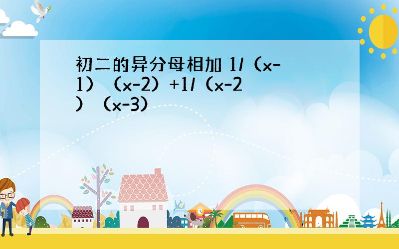 初二的异分母相加 1/（x-1）（x-2）+1/（x-2）（x-3）