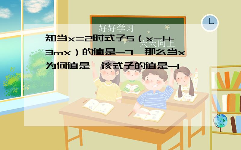 知当x=2时式子5（x-1+3mx）的值是-7,那么当x为何值是,该式子的值是-1