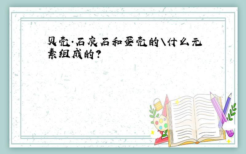 贝壳.石灰石和蛋壳的\什么元素组成的?