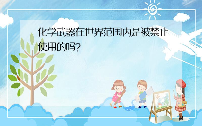 化学武器在世界范围内是被禁止使用的吗?