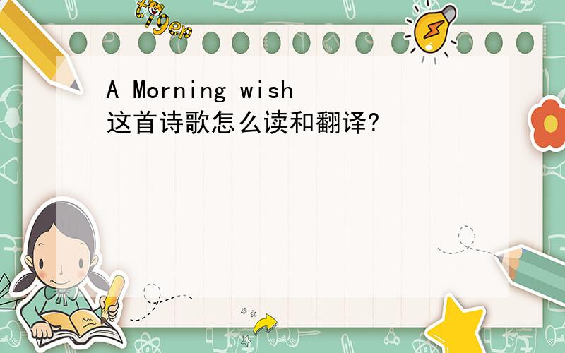 A Morning wish这首诗歌怎么读和翻译?