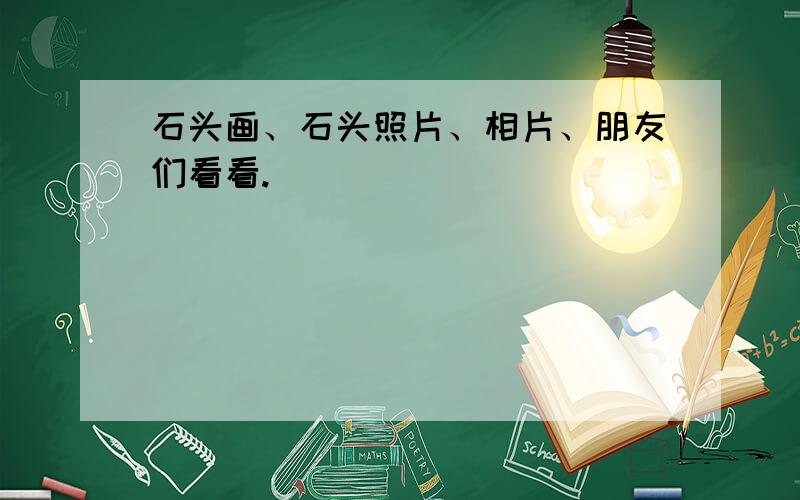 石头画、石头照片、相片、朋友们看看.