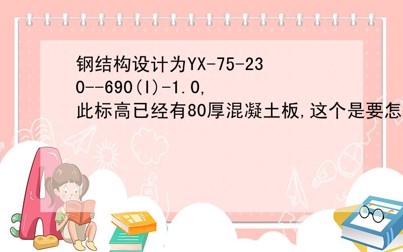 钢结构设计为YX-75-230--690(I)-1.0,此标高已经有80厚混凝土板,这个是要怎么计算?