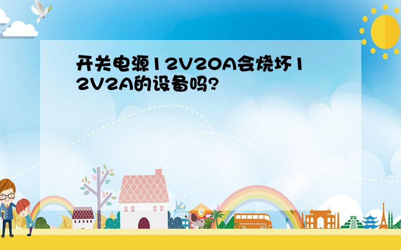 开关电源12V20A会烧坏12V2A的设备吗?