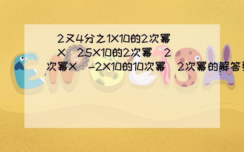 （2又4分之1X10的2次幂）X（25X10的2次幂）2次幂X（-2X10的10次幂）2次幂的解答要过程的