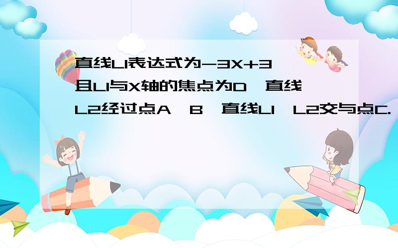 直线L1表达式为-3X+3,且L1与X轴的焦点为D,直线L2经过点A、B,直线L1、L2交与点C.