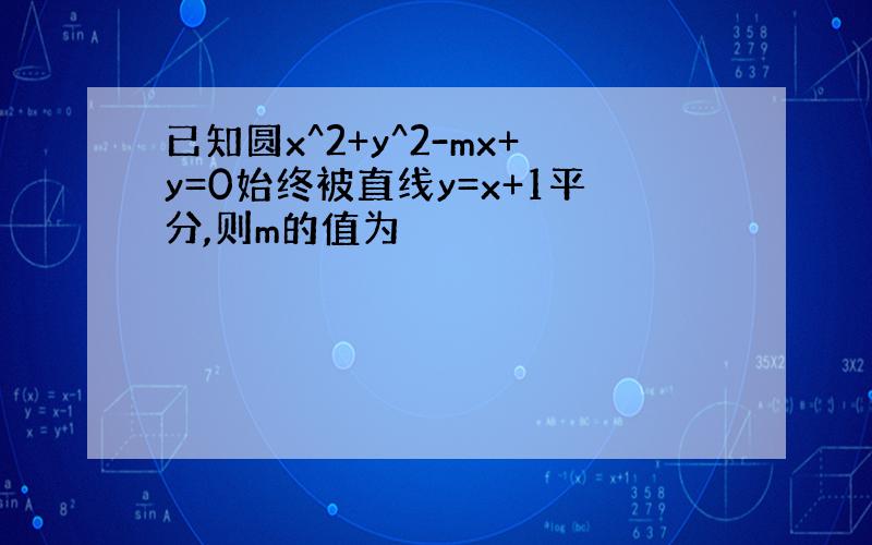 已知圆x^2+y^2-mx+y=0始终被直线y=x+1平分,则m的值为