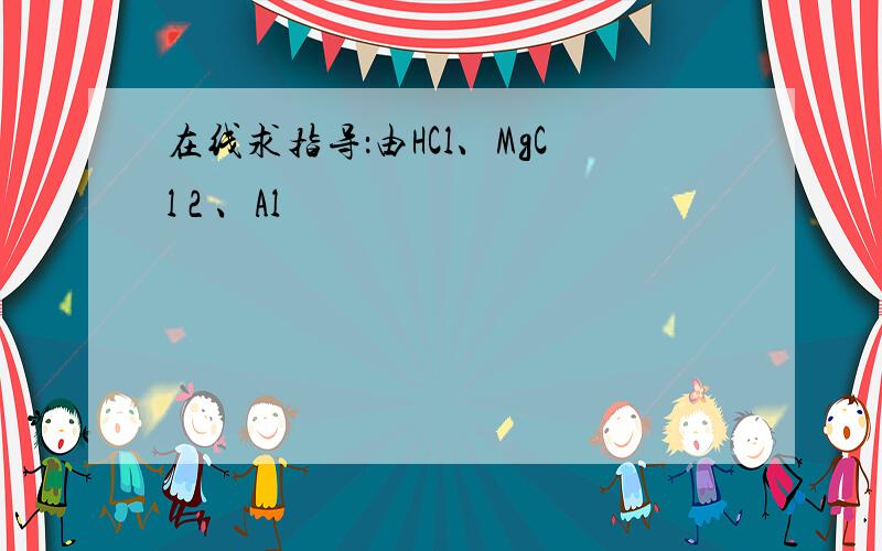 在线求指导：由HCl、MgCl 2 、Al