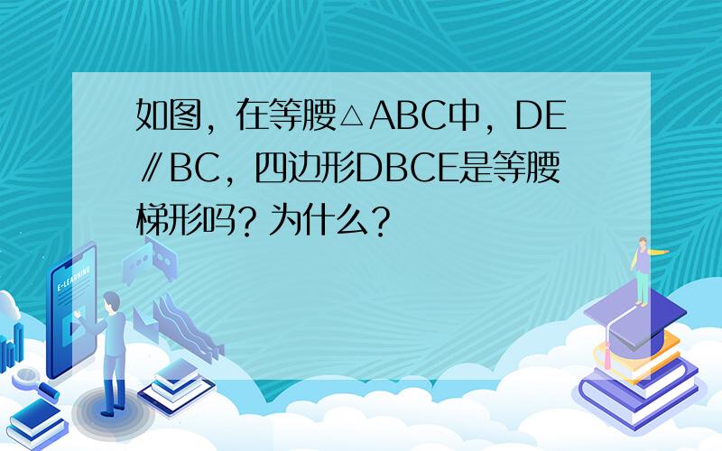 如图，在等腰△ABC中，DE∥BC，四边形DBCE是等腰梯形吗？为什么？