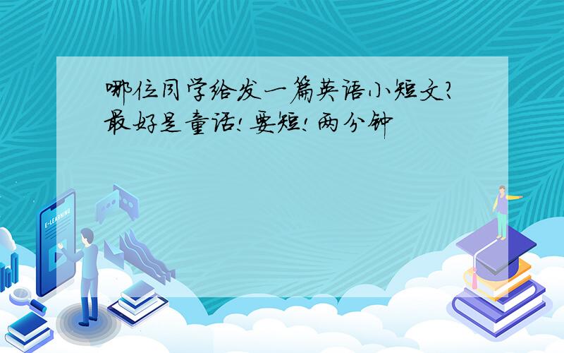 哪位同学给发一篇英语小短文?最好是童话!要短!两分钟