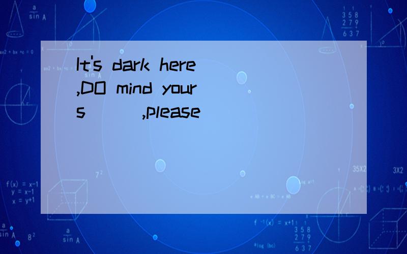 It's dark here,DO mind your s___,please