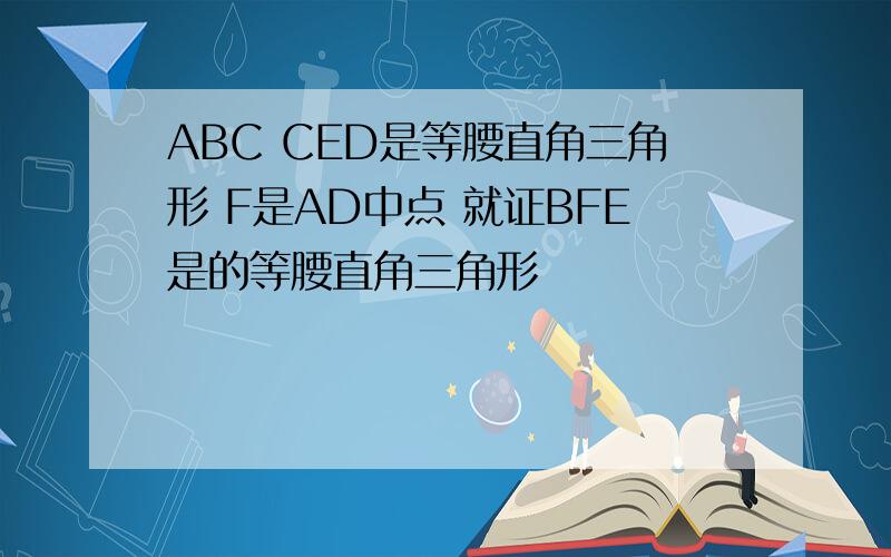 ABC CED是等腰直角三角形 F是AD中点 就证BFE是的等腰直角三角形