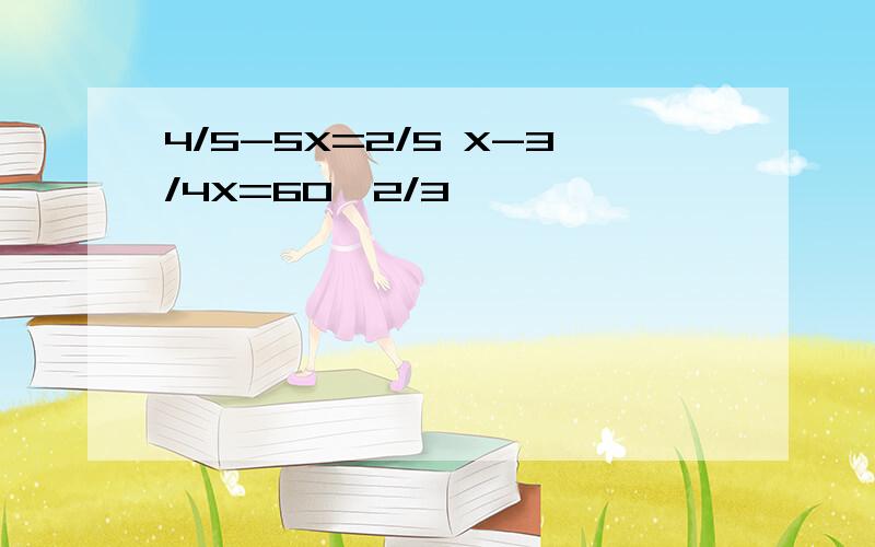 4/5-5X=2/5 X-3/4X=60*2/3