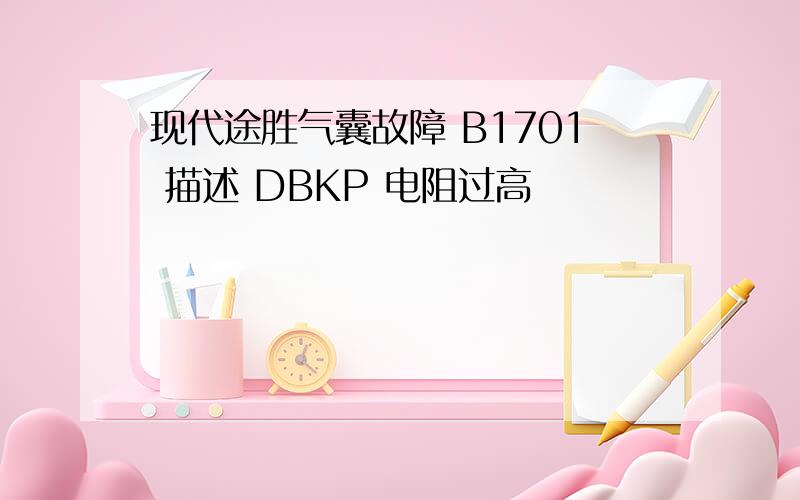 现代途胜气囊故障 B1701 描述 DBKP 电阻过高