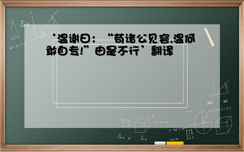 ‘温谢曰：“苟诸公见容,温何敢自专!”由是不行’翻译