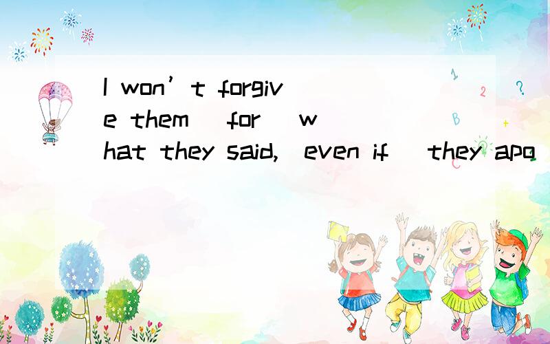 I won’t forgive them (for) what they said,(even if) they apo