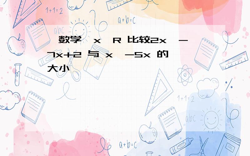 【数学】x∈R 比较2x^-7x+2 与 x^-5x 的大小