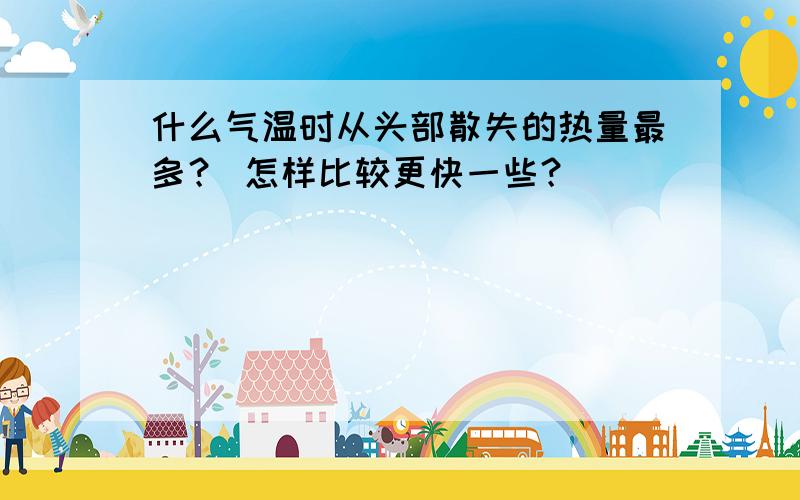 什么气温时从头部散失的热量最多？ 怎样比较更快一些？