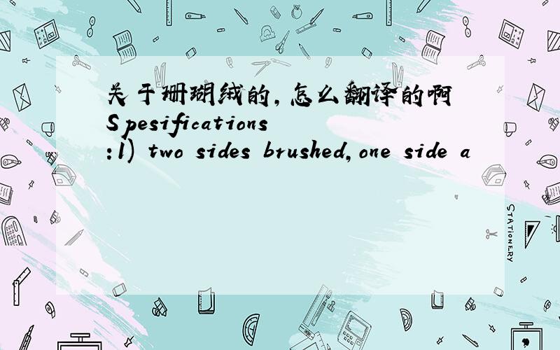 关于珊瑚绒的,怎么翻译的啊 Spesifications:1) two sides brushed,one side a