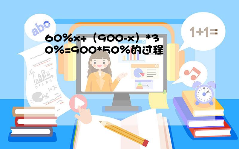 60％x+（900-x）*30％=900*50％的过程