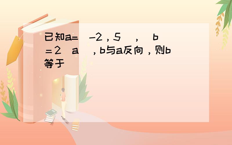 已知a=（-2，5），|b|＝2|a|，b与a反向，则b等于（　　）