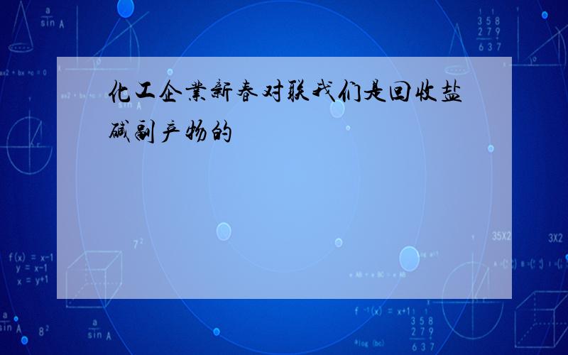 化工企业新春对联我们是回收盐碱副产物的