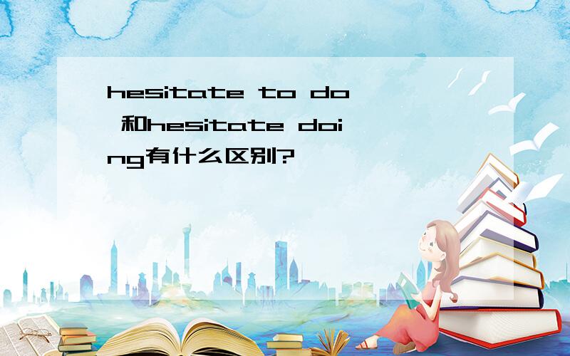 hesitate to do 和hesitate doing有什么区别?