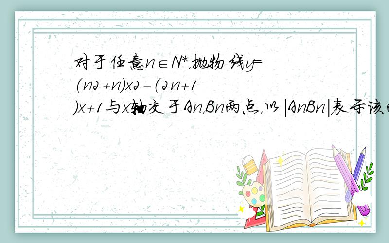 对于任意n∈N*，抛物线y=（n2+n）x2-（2n+1）x+1与x轴交于An，Bn两点，以|AnBn|表示该两点的距离