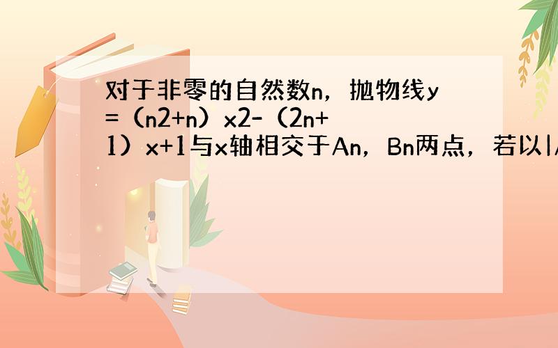 对于非零的自然数n，抛物线y=（n2+n）x2-（2n+1）x+1与x轴相交于An，Bn两点，若以|AnBn|表示这两点