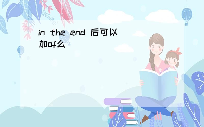 in the end 后可以加of么